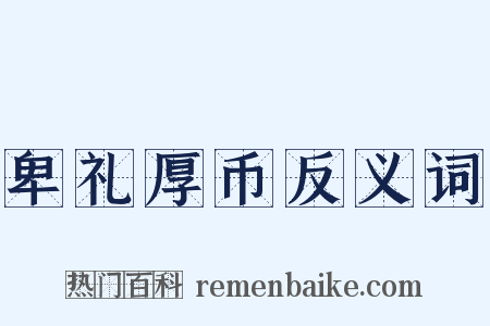 卑礼厚币反义词是什么意思的图片